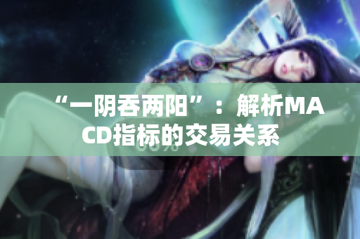 “一阴吞两阳”：解析MACD指标的交易关系