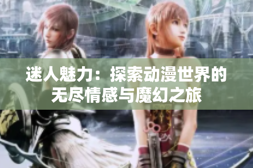 迷人魅力：探索动漫世界的无尽情感与魔幻之旅