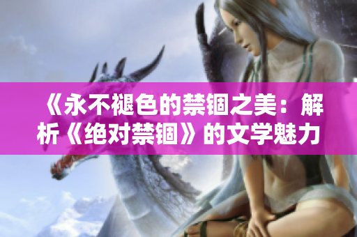 《永不褪色的禁锢之美：解析《绝对禁锢》的文学魅力和情感共鸣》