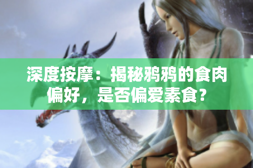 深度按摩：揭秘鸦鸦的食肉偏好，是否偏爱素食？