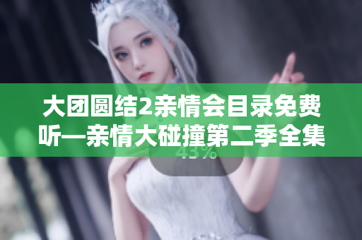 大团圆结2亲情会目录免费听—亲情大碰撞第二季全集播放
