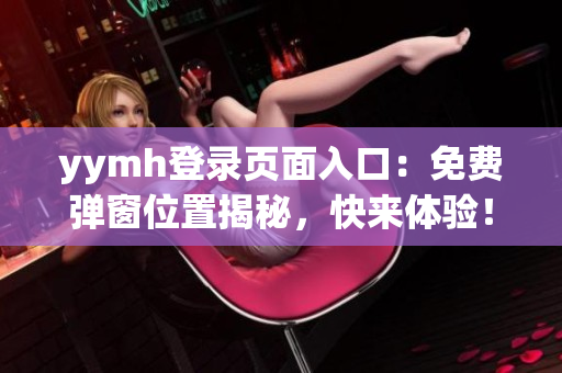 yymh登录页面入口：免费弹窗位置揭秘，快来体验！