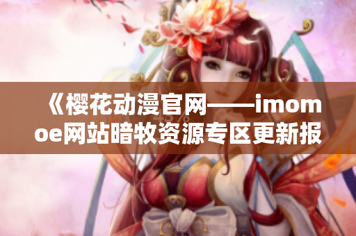 《樱花动漫官网——imomoe网站暗牧资源专区更新报道》
