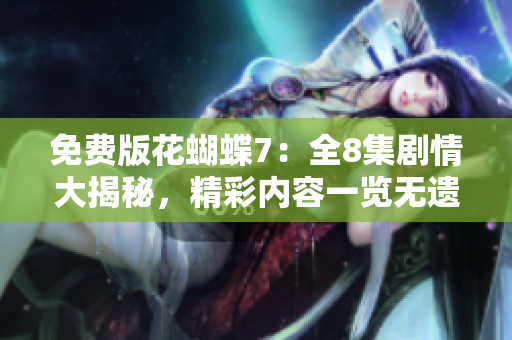 免费版花蝴蝶7：全8集剧情大揭秘，精彩内容一览无遗