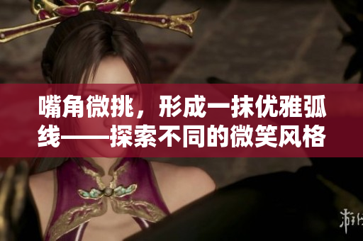 嘴角微挑，形成一抹优雅弧线——探索不同的微笑风格