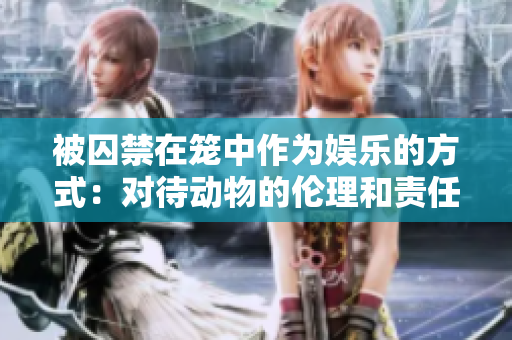 被囚禁在笼中作为娱乐的方式：对待动物的伦理和责任