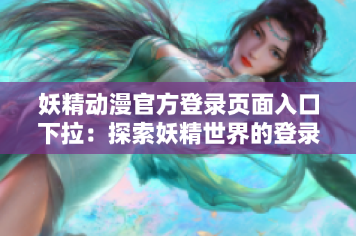 妖精动漫官方登录页面入口下拉：探索妖精世界的登录之门