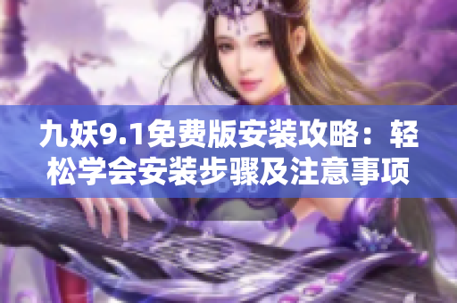九妖9.1免费版安装攻略：轻松学会安装步骤及注意事项