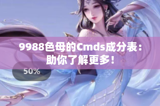 9988色母的Cmds成分表：助你了解更多！