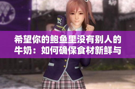 希望你的鲍鱼里没有别人的牛奶：如何确保食材新鲜与纯净？