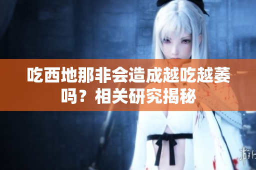 吃西地那非会造成越吃越萎吗？相关研究揭秘
