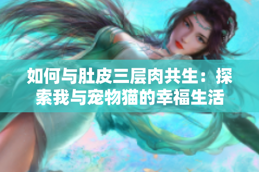 如何与肚皮三层肉共生：探索我与宠物猫的幸福生活