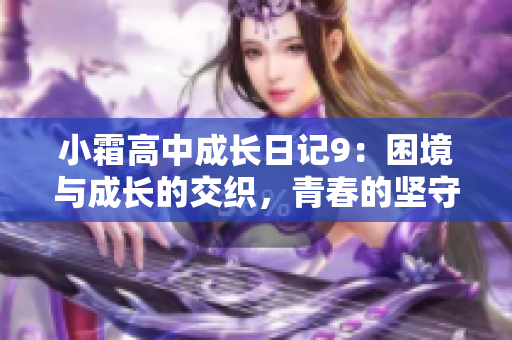 小霜高中成长日记9：困境与成长的交织，青春的坚守与追求