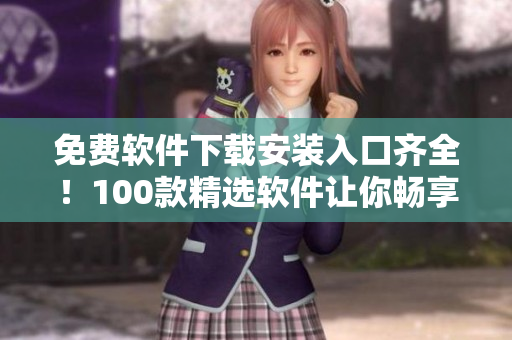免费软件下载安装入口齐全！100款精选软件让你畅享免费使用