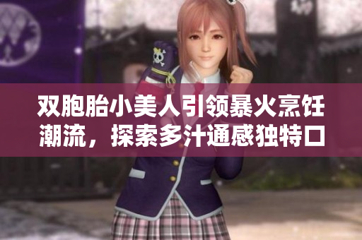 双胞胎小美人引领暴火烹饪潮流，探索多汁通感独特口味