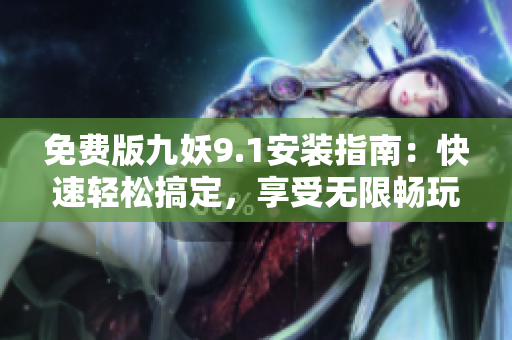 免费版九妖9.1安装指南：快速轻松搞定，享受无限畅玩!