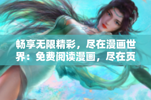 畅享无限精彩，尽在漫画世界：免费阅读漫画，尽在页面入口