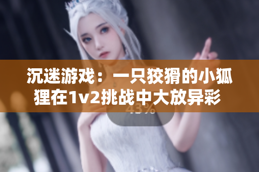 沉迷游戏：一只狡猾的小狐狸在1v2挑战中大放异彩 