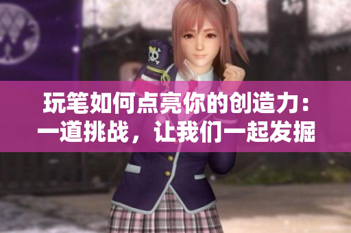 玩笔如何点亮你的创造力：一道挑战，让我们一起发掘笔尖的魅力