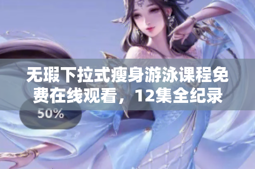 无瑕下拉式瘦身游泳课程免费在线观看，12集全纪录
