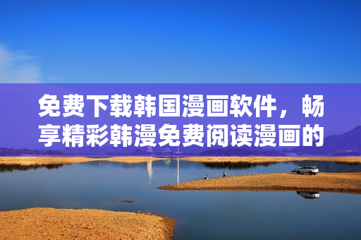 免费下载韩国漫画软件，畅享精彩韩漫免费阅读漫画的乐趣!