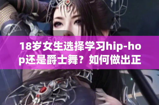 18岁女生选择学习hip-hop还是爵士舞？如何做出正确选择