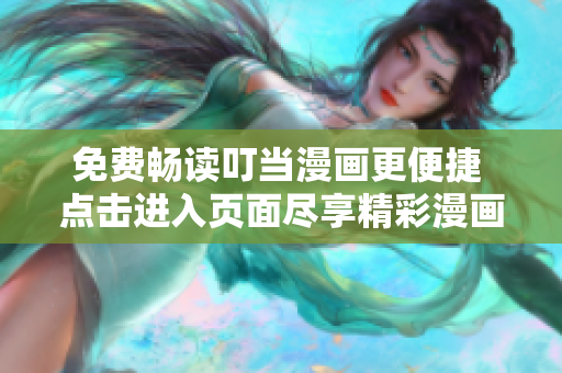 免费畅读叮当漫画更便捷 点击进入页面尽享精彩漫画世界