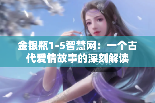 金银瓶1-5智慧网：一个古代爱情故事的深刻解读