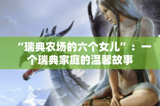 “瑞典农场的六个女儿”：一个瑞典家庭的温馨故事
