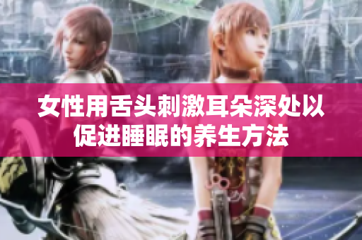 女性用舌头刺激耳朵深处以促进睡眠的养生方法