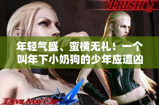 年轻气盛、蛮横无礼！一个叫年下小奶狗的少年应遭凶疯天性所困