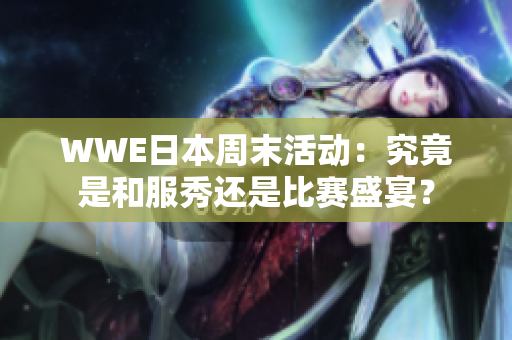 WWE日本周末活动：究竟是和服秀还是比赛盛宴？