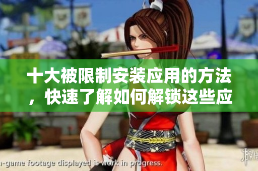 十大被限制安装应用的方法，快速了解如何解锁这些应用阻碍