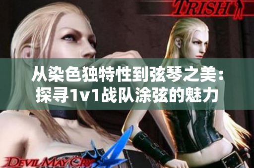 从染色独特性到弦琴之美：探寻1v1战队涂弦的魅力