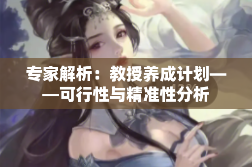 专家解析：教授养成计划——可行性与精准性分析