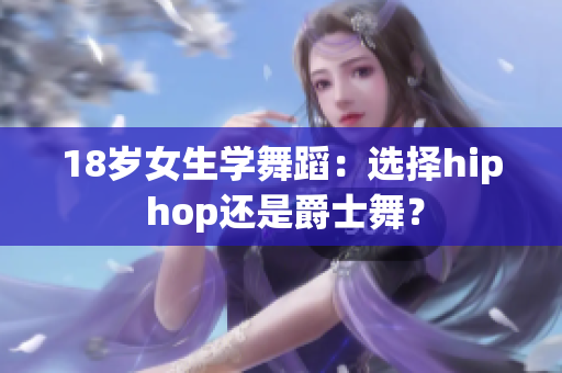 18岁女生学舞蹈：选择hip hop还是爵士舞？