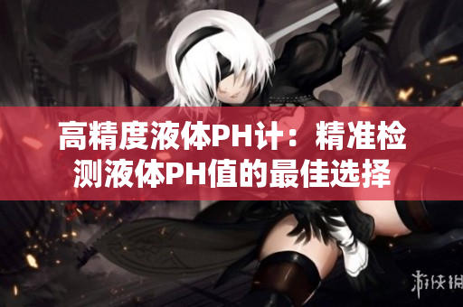 高精度液体PH计：精准检测液体PH值的最佳选择