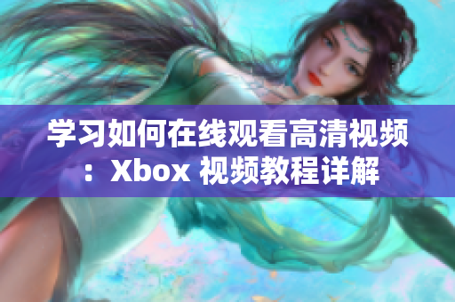 学习如何在线观看高清视频：Xbox 视频教程详解