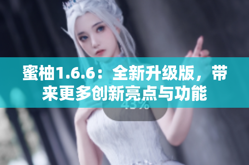 蜜柚1.6.6：全新升级版，带来更多创新亮点与功能