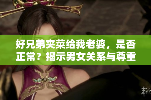 好兄弟夹菜给我老婆，是否正常？揭示男女关系与尊重