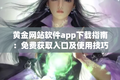 黄金网站软件app下载指南：免费获取入口及使用技巧