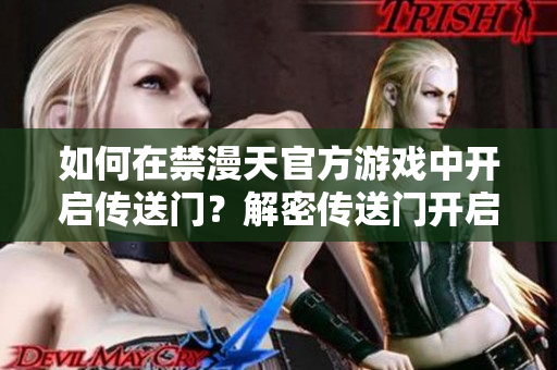 如何在禁漫天官方游戏中开启传送门？解密传送门开启方法