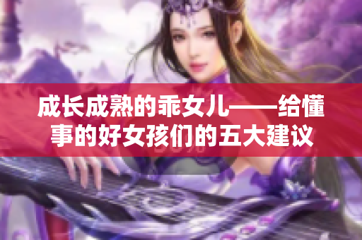 成长成熟的乖女儿——给懂事的好女孩们的五大建议