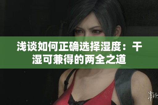 浅谈如何正确选择湿度：干湿可兼得的两全之道