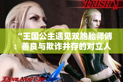 “王国公主遇见双胞胎师傅：善良与欺诈并存的对立人生”