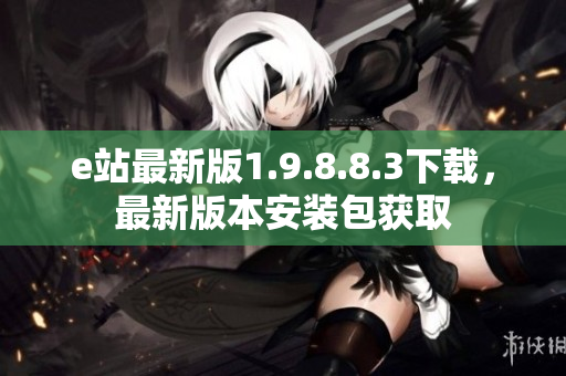 e站最新版1.9.8.8.3下载，最新版本安装包获取