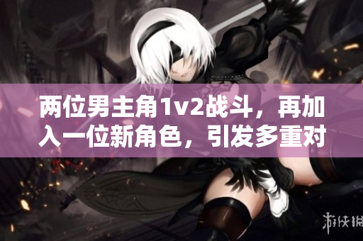 两位男主角1v2战斗，再加入一位新角色，引发多重对决