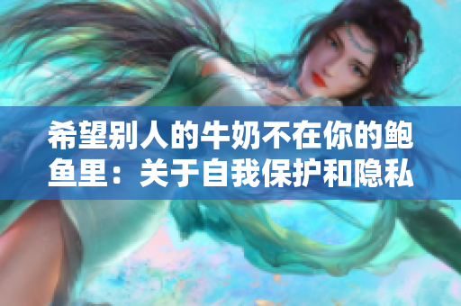 希望别人的牛奶不在你的鲍鱼里：关于自我保护和隐私的探讨