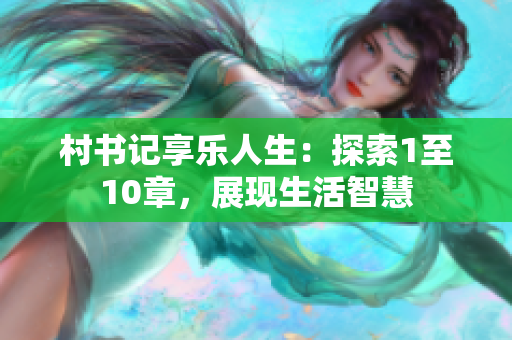 村书记享乐人生：探索1至10章，展现生活智慧