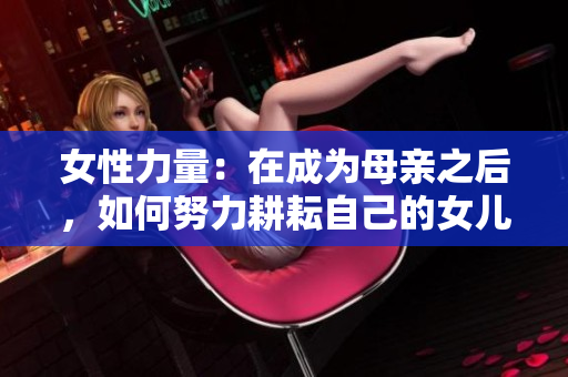 女性力量：在成为母亲之后，如何努力耕耘自己的女儿